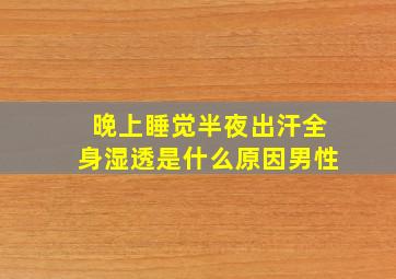 晚上睡觉半夜出汗全身湿透是什么原因男性