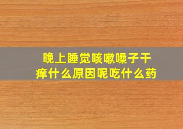 晚上睡觉咳嗽嗓子干痒什么原因呢吃什么药