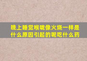 晚上睡觉喉咙像火烧一样是什么原因引起的呢吃什么药