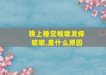 晚上睡觉喉咙发痒咳嗽,是什么原因