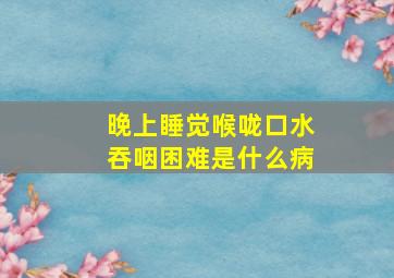 晚上睡觉喉咙口水吞咽困难是什么病