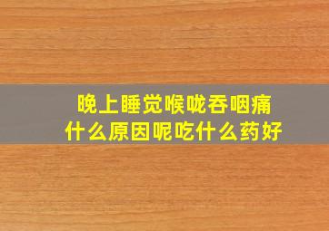 晚上睡觉喉咙吞咽痛什么原因呢吃什么药好