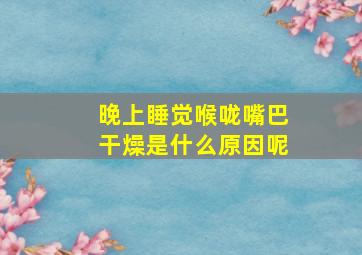 晚上睡觉喉咙嘴巴干燥是什么原因呢