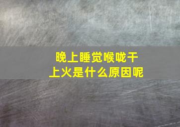 晚上睡觉喉咙干上火是什么原因呢