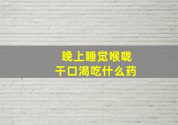 晚上睡觉喉咙干口渴吃什么药