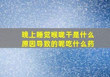 晚上睡觉喉咙干是什么原因导致的呢吃什么药