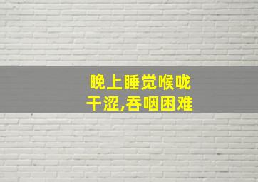 晚上睡觉喉咙干涩,吞咽困难