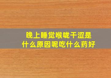 晚上睡觉喉咙干涩是什么原因呢吃什么药好