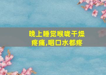 晚上睡觉喉咙干燥疼痛,咽口水都疼