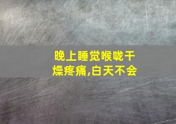 晚上睡觉喉咙干燥疼痛,白天不会