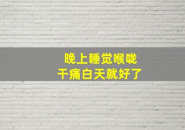 晚上睡觉喉咙干痛白天就好了