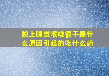 晚上睡觉喉咙很干是什么原因引起的吃什么药