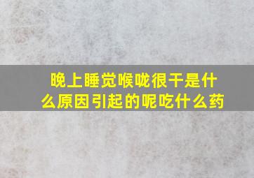 晚上睡觉喉咙很干是什么原因引起的呢吃什么药