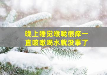 晚上睡觉喉咙很痒一直咳嗽喝水就没事了