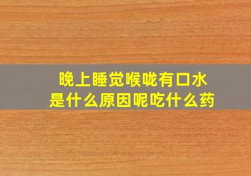 晚上睡觉喉咙有口水是什么原因呢吃什么药