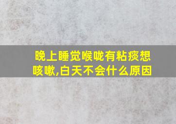 晚上睡觉喉咙有粘痰想咳嗽,白天不会什么原因