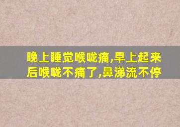 晚上睡觉喉咙痛,早上起来后喉咙不痛了,鼻涕流不停