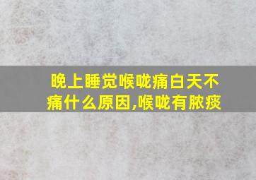 晚上睡觉喉咙痛白天不痛什么原因,喉咙有脓痰