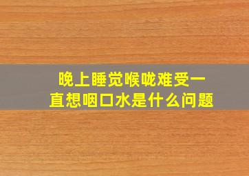 晚上睡觉喉咙难受一直想咽口水是什么问题