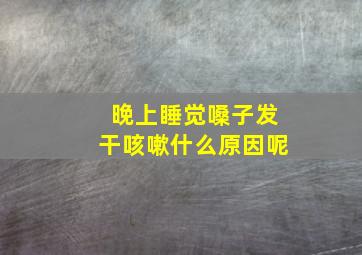 晚上睡觉嗓子发干咳嗽什么原因呢