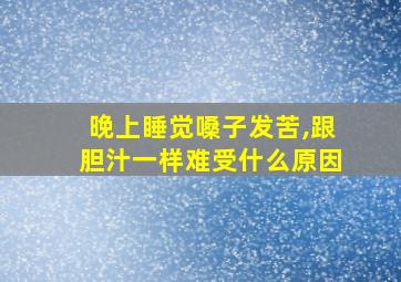 晚上睡觉嗓子发苦,跟胆汁一样难受什么原因