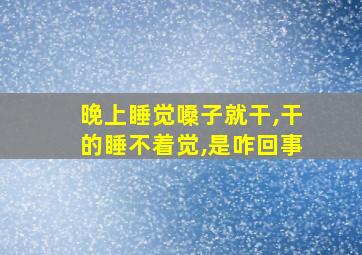 晚上睡觉嗓子就干,干的睡不着觉,是咋回事