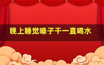 晚上睡觉嗓子干一直喝水