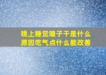 晚上睡觉嗓子干是什么原因吃气点什么能改善