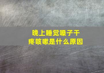 晚上睡觉嗓子干疼咳嗽是什么原因