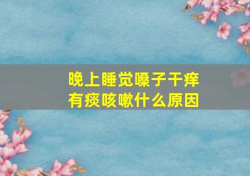 晚上睡觉嗓子干痒有痰咳嗽什么原因