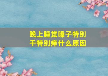 晚上睡觉嗓子特别干特别痒什么原因