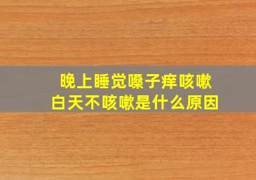 晚上睡觉嗓子痒咳嗽白天不咳嗽是什么原因