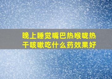 晚上睡觉嘴巴热喉咙热干咳嗽吃什么药效果好