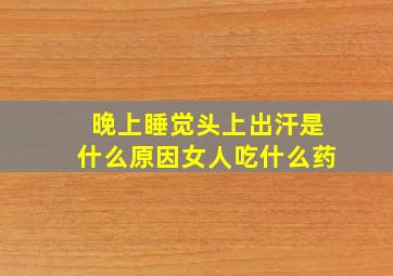 晚上睡觉头上出汗是什么原因女人吃什么药