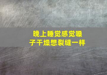 晚上睡觉感觉嗓子干燥想裂缝一样