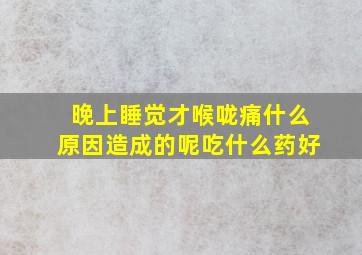 晚上睡觉才喉咙痛什么原因造成的呢吃什么药好