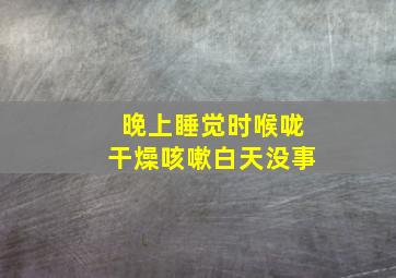 晚上睡觉时喉咙干燥咳嗽白天没事