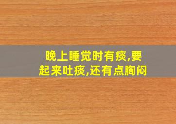 晚上睡觉时有痰,要起来吐痰,还有点胸闷