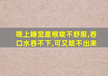 晚上睡觉是喉咙不舒服,吞口水吞不下,可又咳不出来