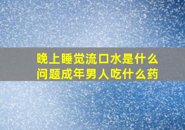 晚上睡觉流口水是什么问题成年男人吃什么药