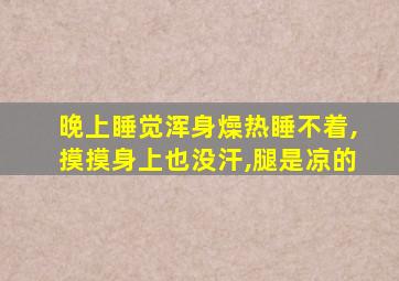 晚上睡觉浑身燥热睡不着,摸摸身上也没汗,腿是凉的