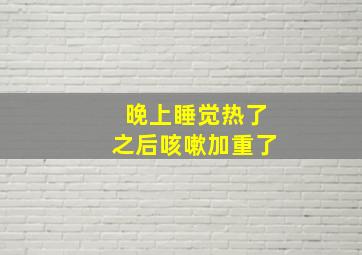 晚上睡觉热了之后咳嗽加重了