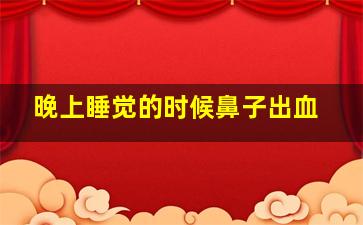 晚上睡觉的时候鼻子出血