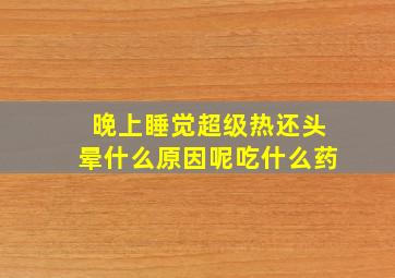 晚上睡觉超级热还头晕什么原因呢吃什么药