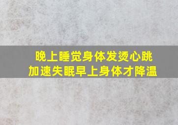 晚上睡觉身体发烫心跳加速失眠早上身体才降温