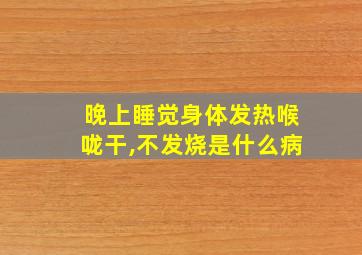 晚上睡觉身体发热喉咙干,不发烧是什么病