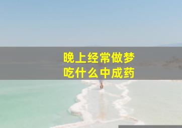 晚上经常做梦吃什么中成药