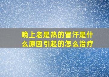 晚上老是热的冒汗是什么原因引起的怎么治疗