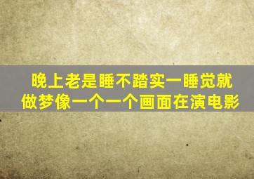 晚上老是睡不踏实一睡觉就做梦像一个一个画面在演电影