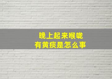 晚上起来喉咙有黄痰是怎么事